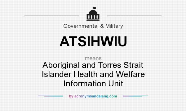 What does ATSIHWIU mean? It stands for Aboriginal and Torres Strait Islander Health and Welfare Information Unit