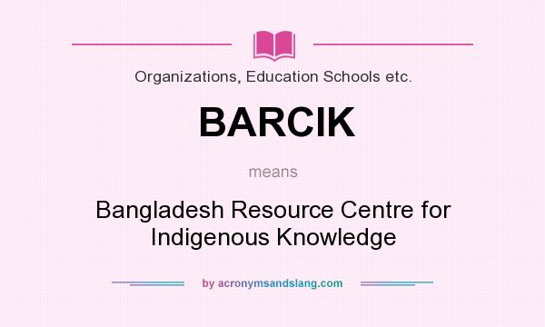 What does BARCIK mean? It stands for Bangladesh Resource Centre for Indigenous Knowledge