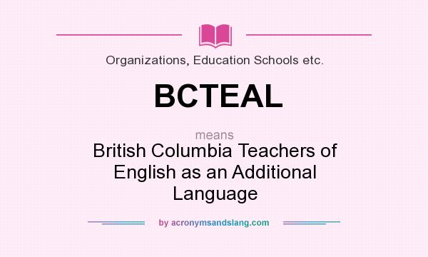 What does BCTEAL mean? It stands for British Columbia Teachers of English as an Additional Language