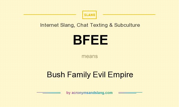 What does BFEE mean? It stands for Bush Family Evil Empire