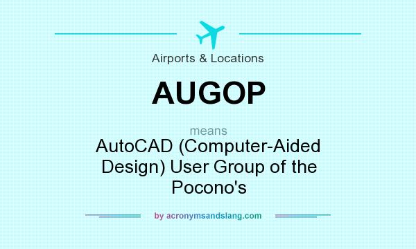 What does AUGOP mean? It stands for AutoCAD (Computer-Aided Design) User Group of the Pocono`s
