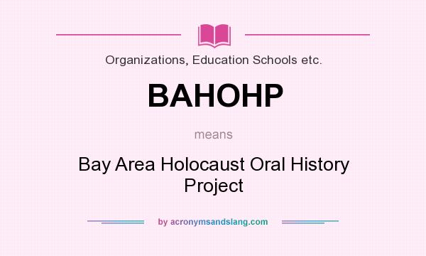 What does BAHOHP mean? It stands for Bay Area Holocaust Oral History Project