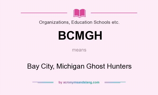 What does BCMGH mean? It stands for Bay City, Michigan Ghost Hunters