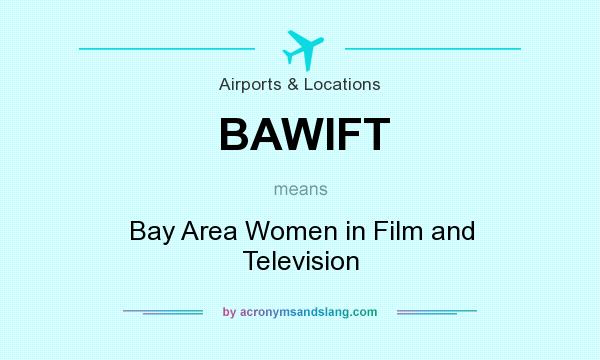 What does BAWIFT mean? It stands for Bay Area Women in Film and Television
