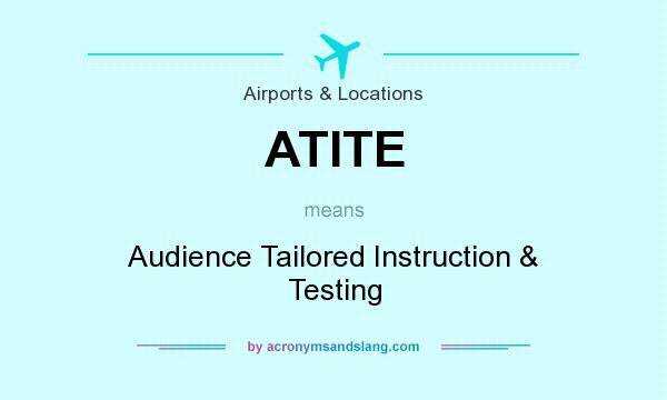 What does ATITE mean? It stands for Audience Tailored Instruction & Testing