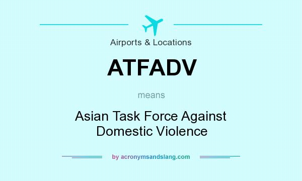 What does ATFADV mean? It stands for Asian Task Force Against Domestic Violence