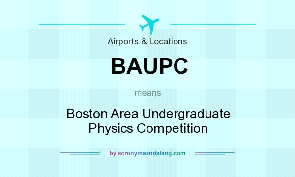 What does BAUPC mean? It stands for Boston Area Undergraduate Physics Competition