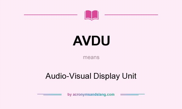 What does AVDU mean? It stands for Audio-Visual Display Unit