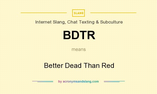 What does BDTR mean? It stands for Better Dead Than Red
