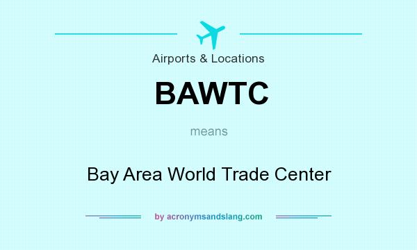 What does BAWTC mean? It stands for Bay Area World Trade Center