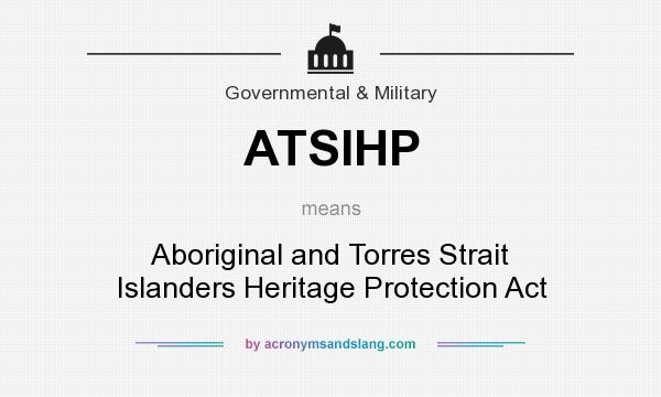 What does ATSIHP mean? It stands for Aboriginal and Torres Strait Islanders Heritage Protection Act