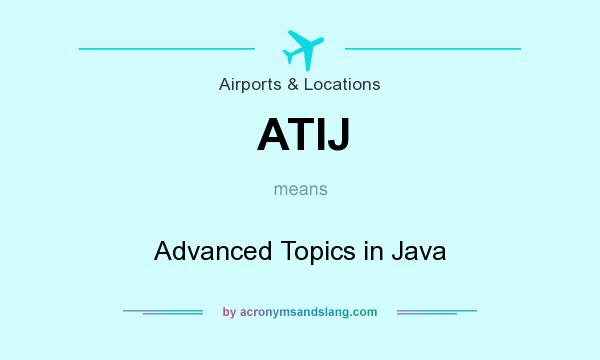What does ATIJ mean? It stands for Advanced Topics in Java