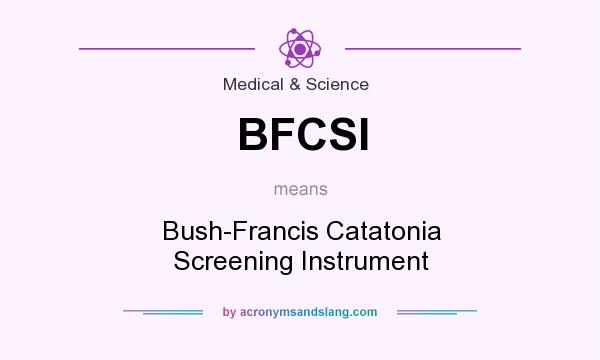 What does BFCSI mean? It stands for Bush-Francis Catatonia Screening Instrument