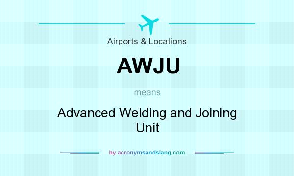 What does AWJU mean? It stands for Advanced Welding and Joining Unit