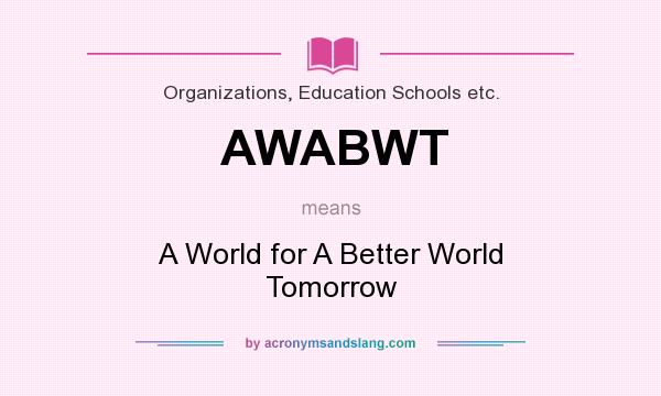 What does AWABWT mean? It stands for A World for A Better World Tomorrow