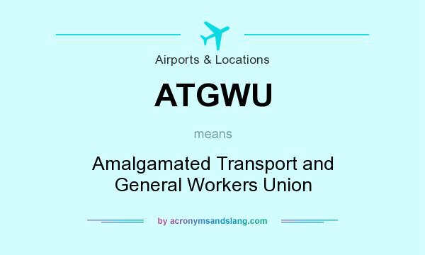 What does ATGWU mean? It stands for Amalgamated Transport and General Workers Union