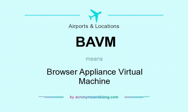 What does BAVM mean? It stands for Browser Appliance Virtual Machine