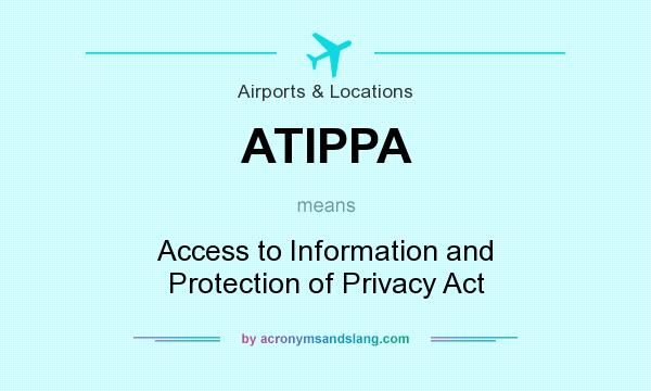 What does ATIPPA mean? It stands for Access to Information and Protection of Privacy Act