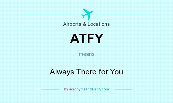 What does ATFY mean? It stands for Always There for You