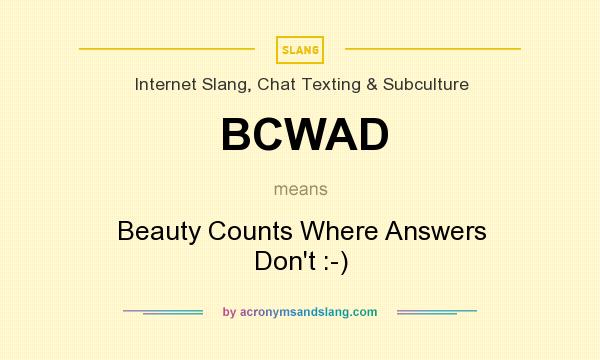 What does BCWAD mean? It stands for Beauty Counts Where Answers Don`t :-)