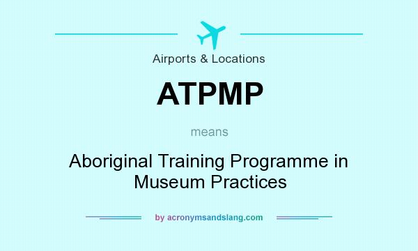 What does ATPMP mean? It stands for Aboriginal Training Programme in Museum Practices