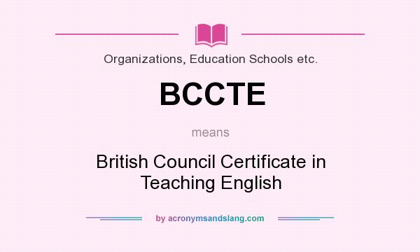 What does BCCTE mean? It stands for British Council Certificate in Teaching English