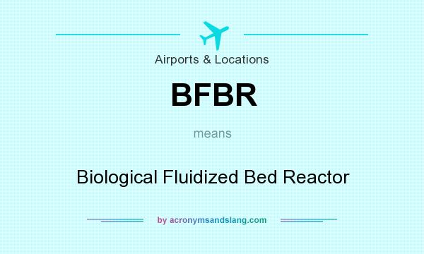 What does BFBR mean? It stands for Biological Fluidized Bed Reactor