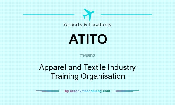 What does ATITO mean? It stands for Apparel and Textile Industry Training Organisation