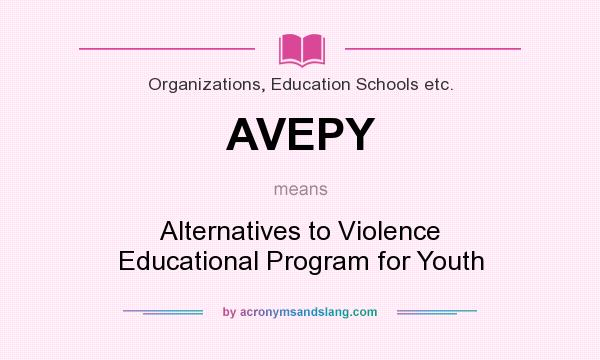 What does AVEPY mean? It stands for Alternatives to Violence Educational Program for Youth