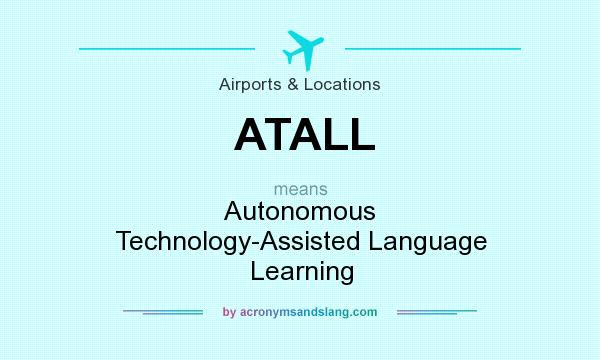 What does ATALL mean? It stands for Autonomous Technology-Assisted Language Learning