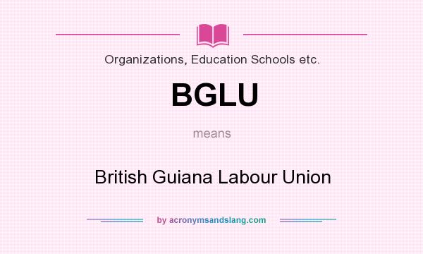 What does BGLU mean? It stands for British Guiana Labour Union