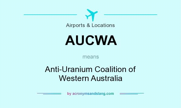 What does AUCWA mean? It stands for Anti-Uranium Coalition of Western Australia
