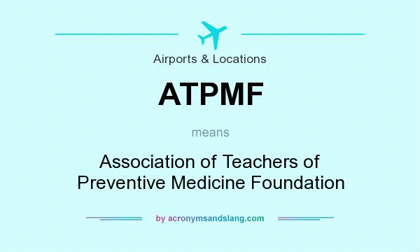 What does ATPMF mean? It stands for Association of Teachers of Preventive Medicine Foundation