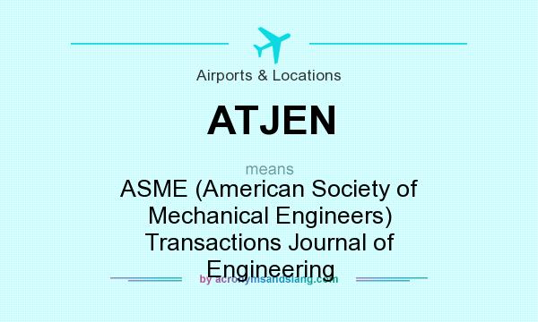 What does ATJEN mean? It stands for ASME (American Society of Mechanical Engineers) Transactions Journal of Engineering