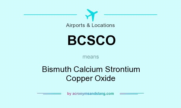 What does BCSCO mean? It stands for Bismuth Calcium Strontium Copper Oxide