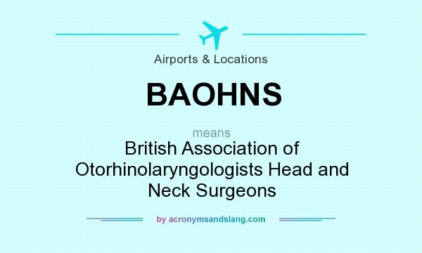 What does BAOHNS mean? It stands for British Association of Otorhinolaryngologists Head and Neck Surgeons