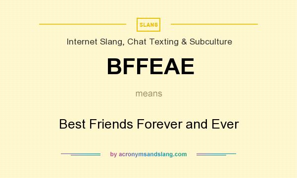 What does BFFEAE mean? It stands for Best Friends Forever and Ever