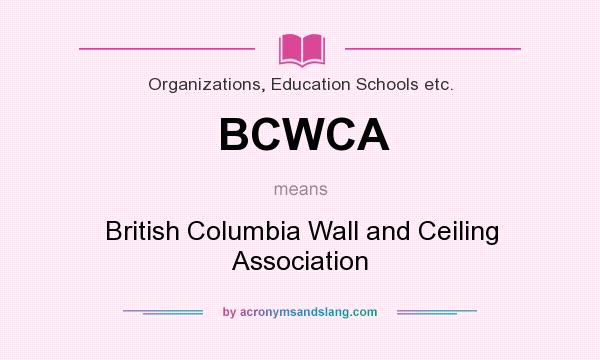 What does BCWCA mean? It stands for British Columbia Wall and Ceiling Association