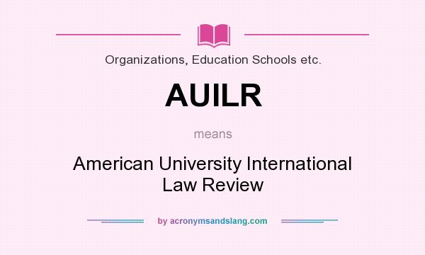 What does AUILR mean? It stands for American University International Law Review