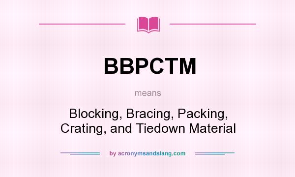 What does BBPCTM mean? It stands for Blocking, Bracing, Packing, Crating, and Tiedown Material