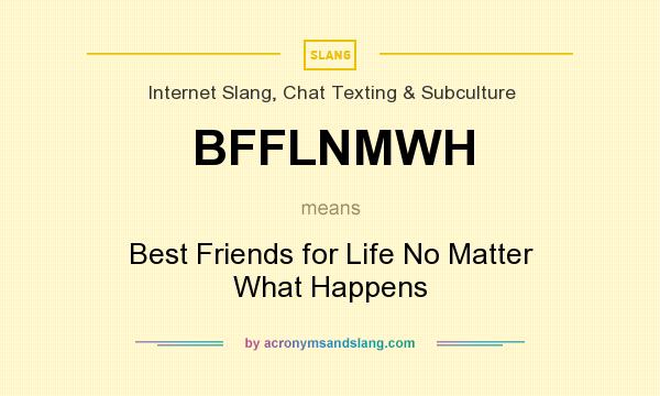 What does BFFLNMWH mean? It stands for Best Friends for Life No Matter What Happens