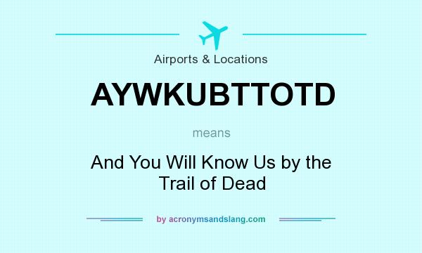 What does AYWKUBTTOTD mean? It stands for And You Will Know Us by the Trail of Dead