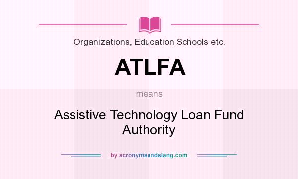 What does ATLFA mean? It stands for Assistive Technology Loan Fund Authority