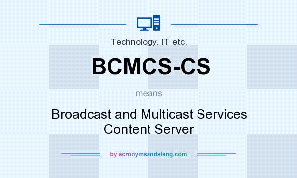 What does BCMCS-CS mean? It stands for Broadcast and Multicast Services Content Server