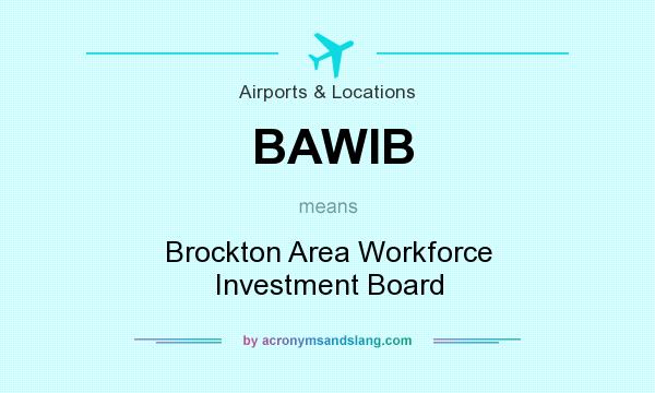What does BAWIB mean? It stands for Brockton Area Workforce Investment Board