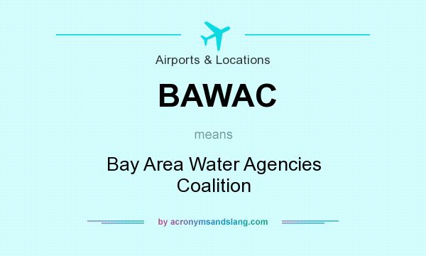 What does BAWAC mean? It stands for Bay Area Water Agencies Coalition