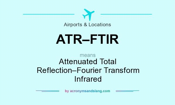 What does ATR–FTIR mean? It stands for Attenuated Total Reflection–Fourier Transform Infrared