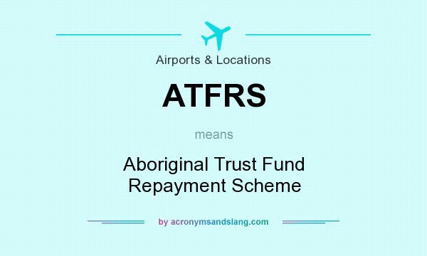 What does ATFRS mean? It stands for Aboriginal Trust Fund Repayment Scheme