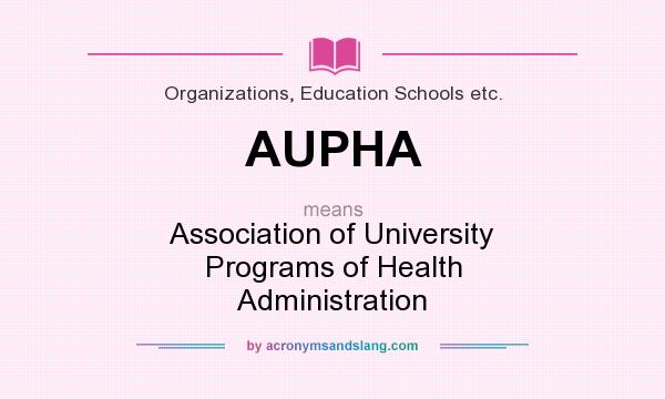 What does AUPHA mean? It stands for Association of University Programs of Health Administration