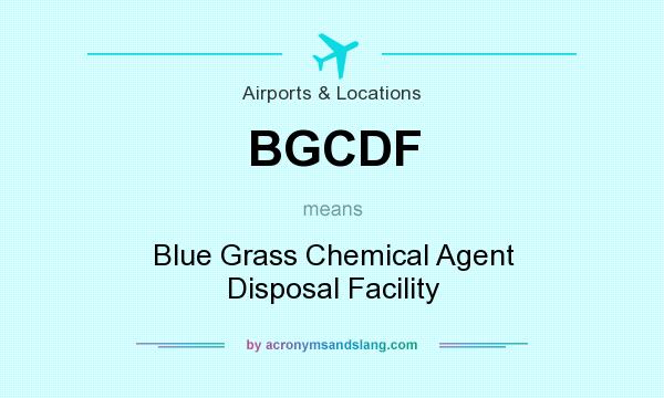 What does BGCDF mean? It stands for Blue Grass Chemical Agent Disposal Facility